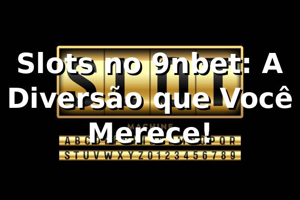 Slots no 9nbet: A Diversão que Você Merece! 🎰